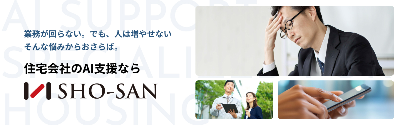 業務が回らない。でも、人は増やせないそんな悩みからおさらば。住宅会社のAI支援ならSHO-SAN